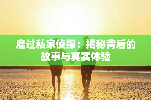 雇过私家侦探：揭秘背后的故事与真实体验