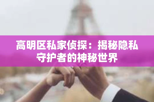 高明区私家侦探：揭秘隐私守护者的神秘世界