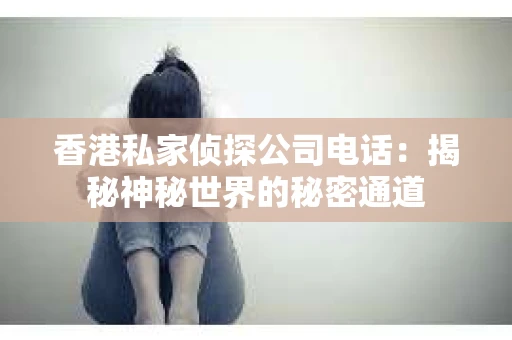 香港私家侦探公司电话：揭秘神秘世界的秘密通道
