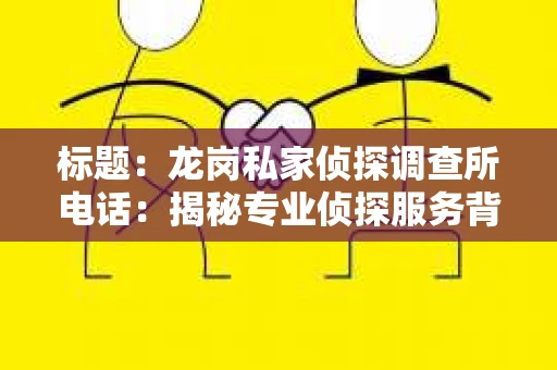 标题:龙岗私家侦探调查所电话:揭秘专业侦探服务背后的故事 标题:龙岗私家侦探调查所电话:揭秘专业侦探服务背后的故事