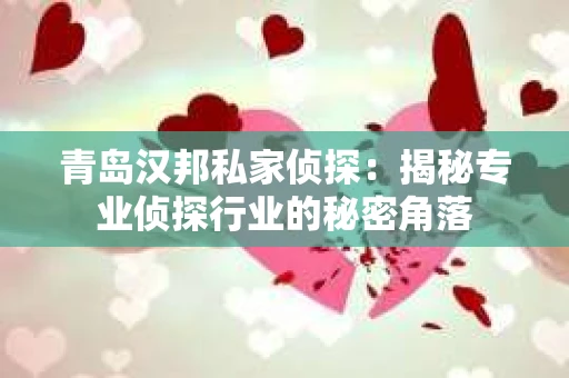 青岛汉邦私家侦探：揭秘专业侦探行业的秘密角落