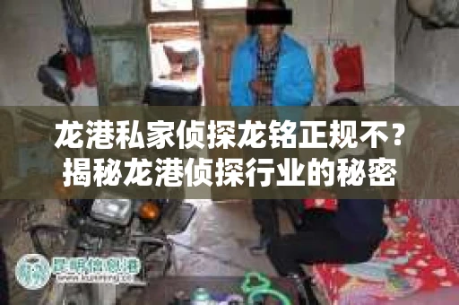 龙港私家侦探龙铭正规不？揭秘龙港侦探行业的秘密