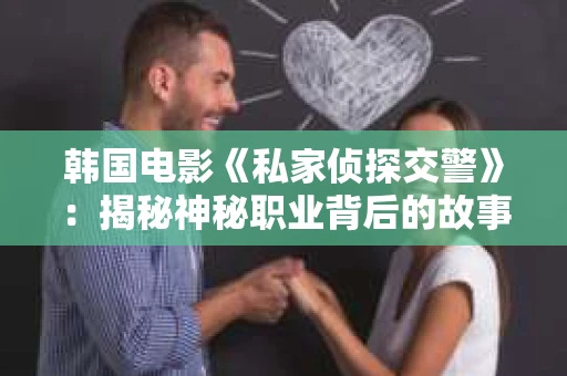 韩国电影《私家侦探交警》：揭秘神秘职业背后的故事