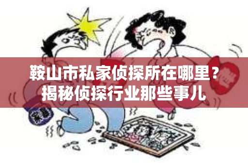 鞍山市私家侦探所在哪里？揭秘侦探行业那些事儿