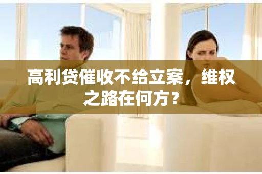 高利贷催收不给立案，维权之路在何方？