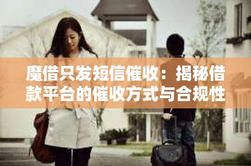 魔借只发短信催收：揭秘借款平台的催收方式与合规性