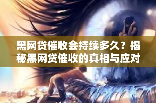 黑网贷催收会持续多久?揭秘黑网贷催收的真相与应对策略 黑网贷催收会持续多久?揭秘黑网贷催收的真相与应对策略