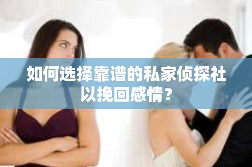 如何选择靠谱的私家侦探社以挽回感情？