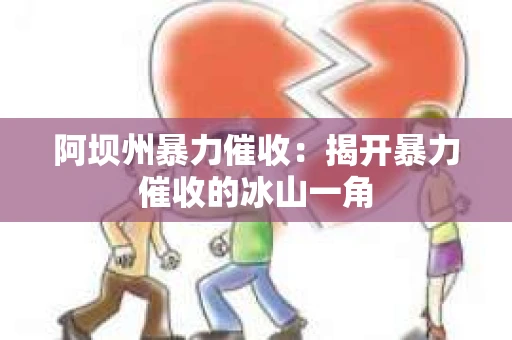 阿坝州暴力催收：揭开暴力催收的冰山一角