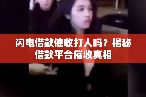 闪电借款催收打人吗？揭秘借款平台催收真相