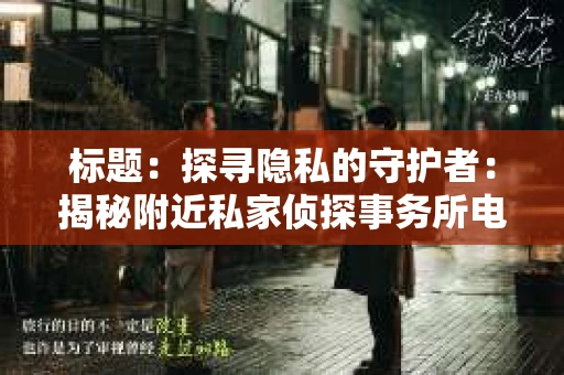 标题：探寻隐私的守护者：揭秘附近私家侦探事务所电话