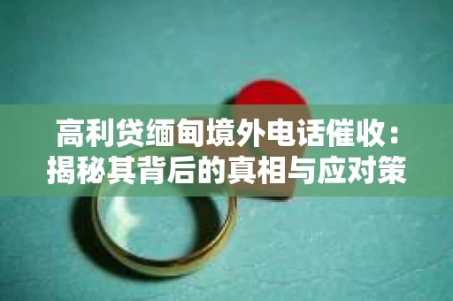 高利贷缅甸境外电话催收：揭秘其背后的真相与应对策略