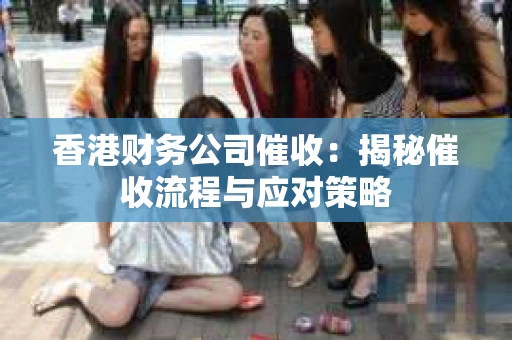香港财务公司催收:揭秘催收流程与应对策略 香港财务公司催收:揭秘催收流程与应对策略