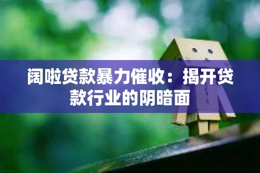 阔啦贷款暴力催收：揭开贷款行业的阴暗面