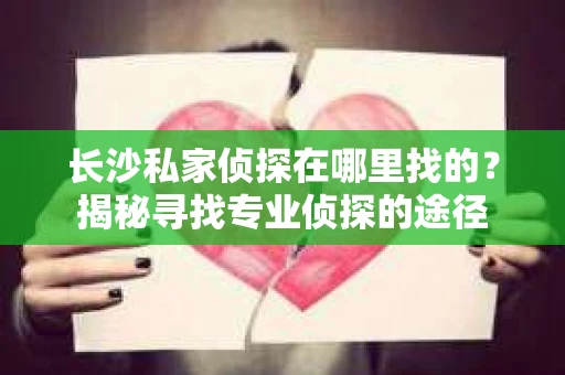 长沙私家侦探在哪里找的？揭秘寻找专业侦探的途径