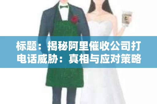标题：揭秘阿里催收公司打电话威胁：真相与应对策略