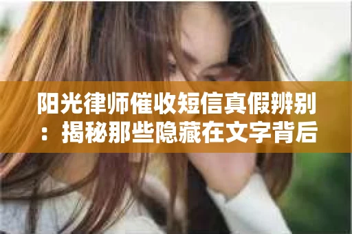 阳光律师催收短信真假辨别：揭秘那些隐藏在文字背后的秘密