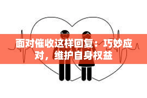 面对催收这样回复：巧妙应对，维护自身权益