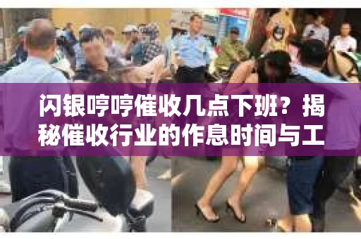 闪银哼哼催收几点下班？揭秘催收行业的作息时间与工作状态