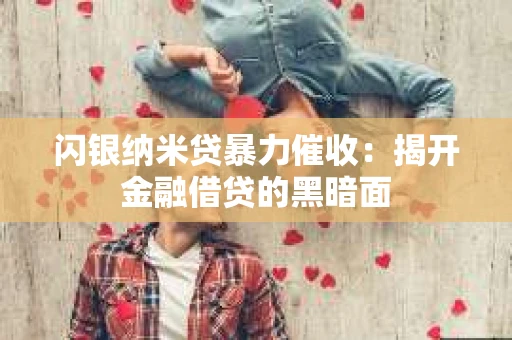 闪银纳米贷暴力催收：揭开金融借贷的黑暗面
