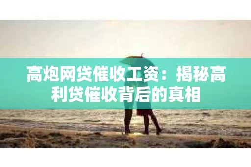 高炮网贷催收工资：揭秘高利贷催收背后的真相