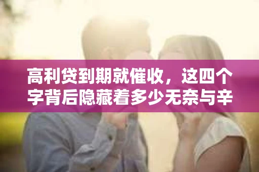 高利贷到期就催收，这四个字背后隐藏着多少无奈与辛酸。在这个充满诱惑与陷阱的金融世界里，我们该如何保护自己，避免陷入高利贷的泥潭？今天，就让我们一起来揭开高利贷到期催收的神秘面纱。