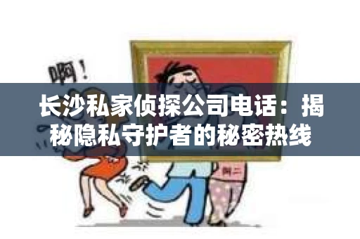 长沙私家侦探公司电话：揭秘隐私守护者的秘密热线