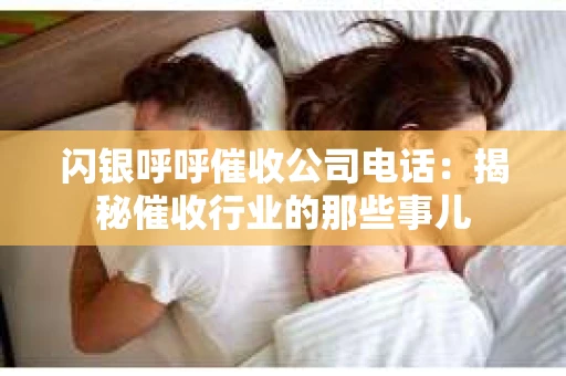 闪银呼呼催收公司电话：揭秘催收行业的那些事儿