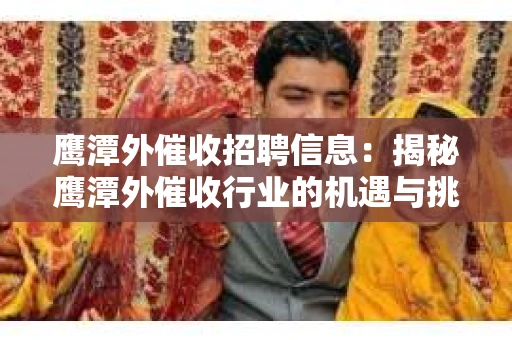 鹰潭外催收招聘信息：揭秘鹰潭外催收行业的机遇与挑战