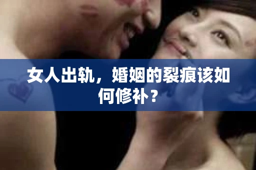 女人出轨，婚姻的裂痕该如何修补？