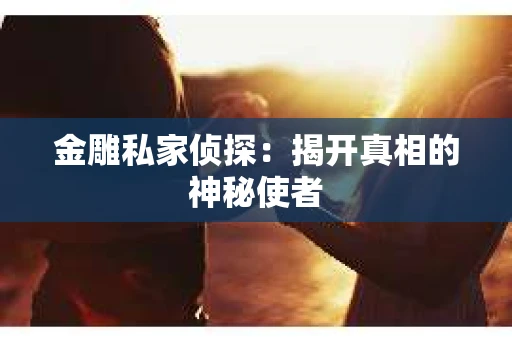 金雕私家侦探：揭开真相的神秘使者