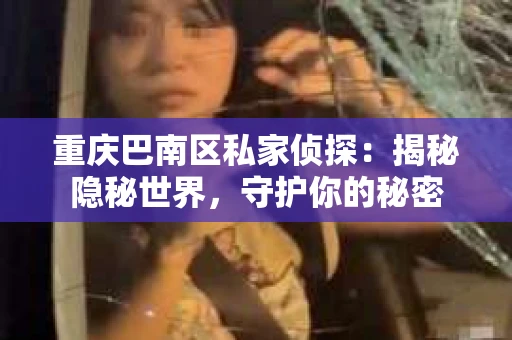 重庆巴南区私家侦探:揭秘隐秘世界,守护你的秘密 重庆巴南区私家侦探:揭秘隐秘世界,守护你的秘密