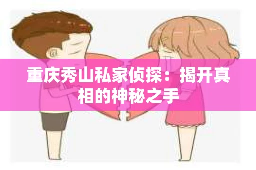 重庆秀山私家侦探：揭开真相的神秘之手