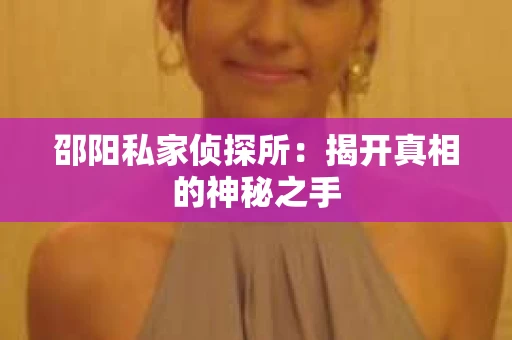 邵阳私家侦探所：揭开真相的神秘之手
