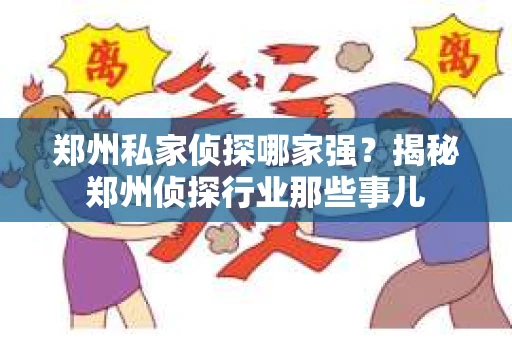 郑州私家侦探哪家强？揭秘郑州侦探行业那些事儿