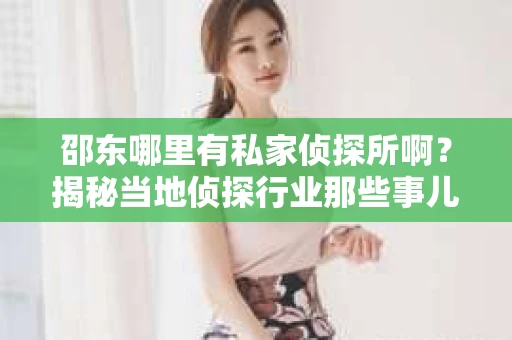 邵东哪里有私家侦探所啊？揭秘当地侦探行业那些事儿