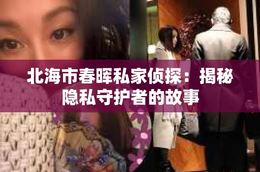 北海市春晖私家侦探：揭秘隐私守护者的故事