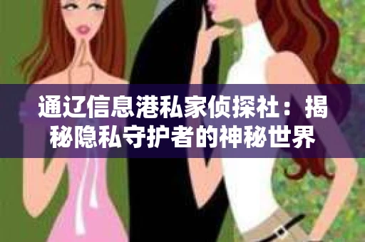 通辽信息港私家侦探社：揭秘隐私守护者的神秘世界