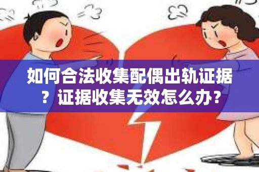 如何合法收集配偶出轨证据?证据收集无效怎么办? 如何合法收集配偶出轨证据?证据收集无效怎么办?