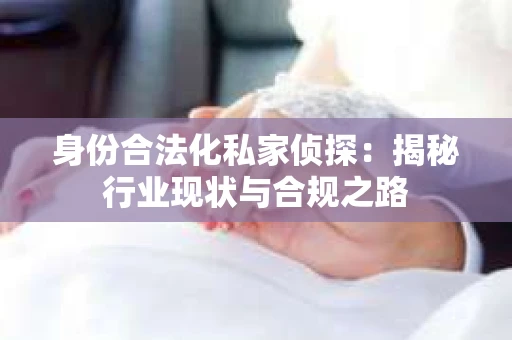 身份合法化私家侦探：揭秘行业现状与合规之路
