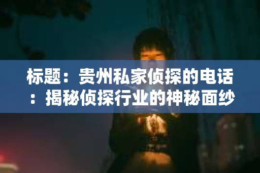 标题：贵州私家侦探的电话：揭秘侦探行业的神秘面纱
