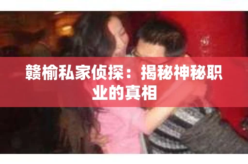 赣榆私家侦探：揭秘神秘职业的真相