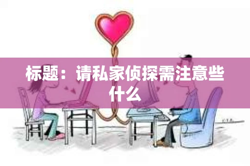 标题：请私家侦探需注意些什么