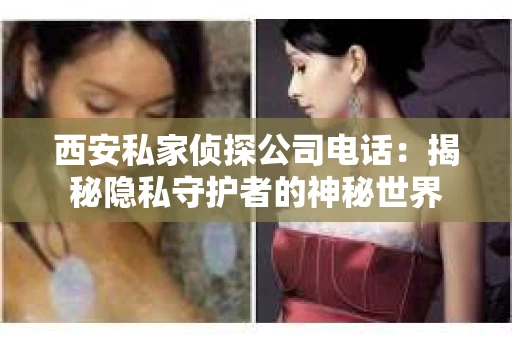 西安私家侦探公司电话：揭秘隐私守护者的神秘世界