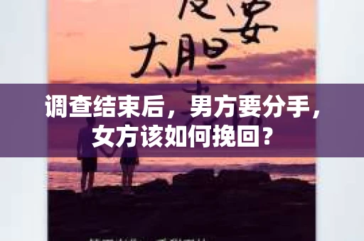 调查结束后,男方要分手,女方该如何挽回? 调查结束后,男方要分手,女方该如何挽回?