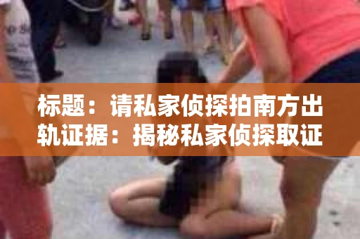 标题：请私家侦探拍南方出轨证据：揭秘私家侦探取证过程
