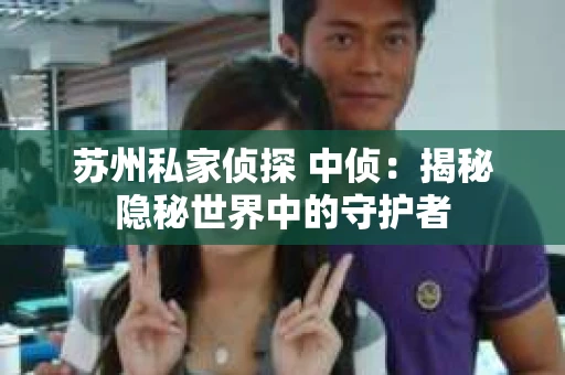 苏州私家侦探 中侦：揭秘隐秘世界中的守护者