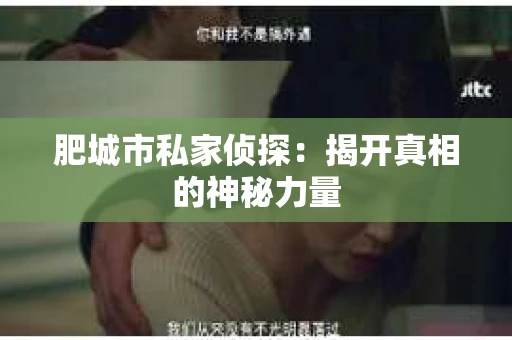 肥城市私家侦探：揭开真相的神秘力量