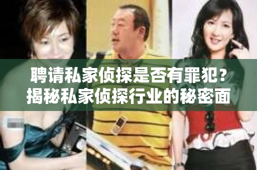 聘请私家侦探是否有罪犯?揭秘私家侦探行业的秘密面纱 聘请私家侦探是否有罪犯?揭秘私家侦探行业的秘密面纱