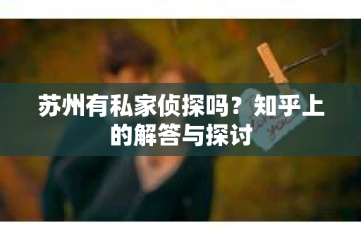 苏州有私家侦探吗？知乎上的解答与探讨
